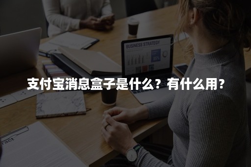 开yun体育官网入口登录app 支付宝消息盒子是什么？有什么用？